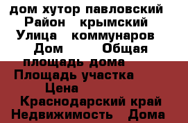 дом хутор павловский › Район ­ крымский › Улица ­ коммунаров › Дом ­ 43 › Общая площадь дома ­ 37 › Площадь участка ­ 18 › Цена ­ 900 000 - Краснодарский край Недвижимость » Дома, коттеджи, дачи продажа   